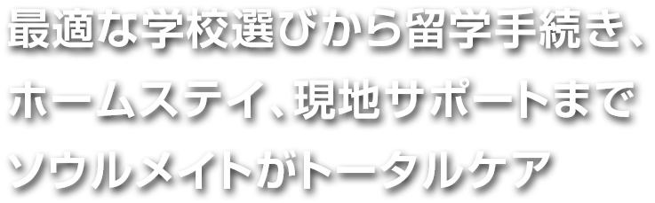 最適な学校選びから留学手続き、ホームステイ、現地サポートまでソウルメイトがトータルケア